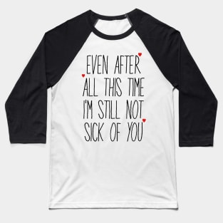 Even After All This Time I'm Still Not Sick Of You Baseball T-Shirt